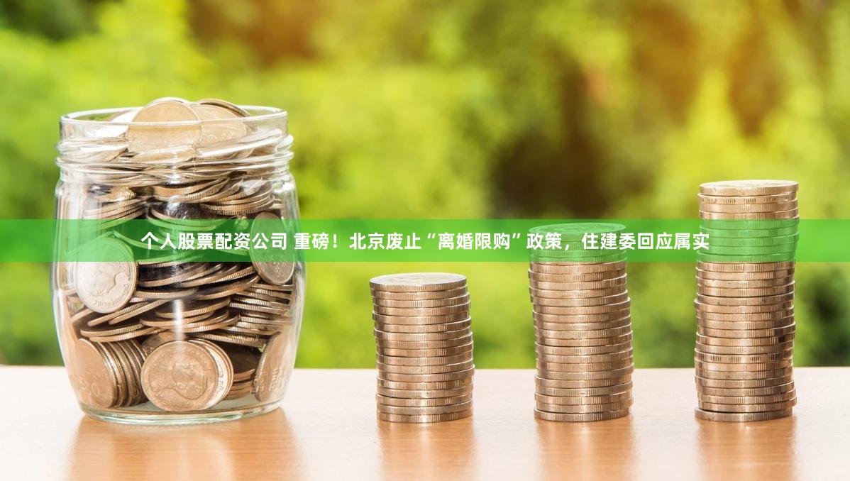 个人股票配资公司 重磅！北京废止“离婚限购”政策，住建委回应属实