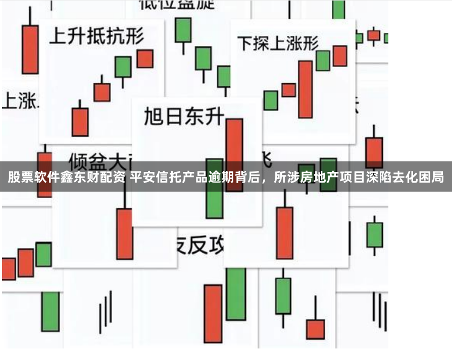 股票软件鑫东财配资 平安信托产品逾期背后，所涉房地产项目深陷去化困局