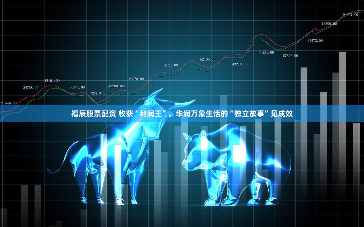 福辰股票配资 收获“利润王”，华润万象生活的“独立故事”见成效