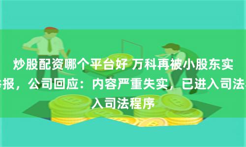 炒股配资哪个平台好 万科再被小股东实名举报，公司回应：内容严重失实，已进入司法程序