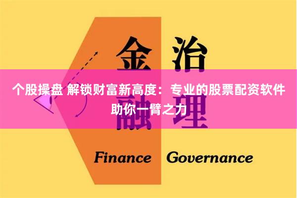 个股操盘 解锁财富新高度：专业的股票配资软件助你一臂之力