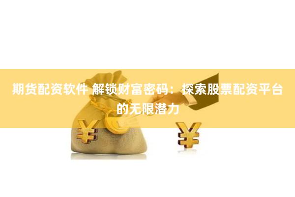期货配资软件 解锁财富密码：探索股票配资平台的无限潜力