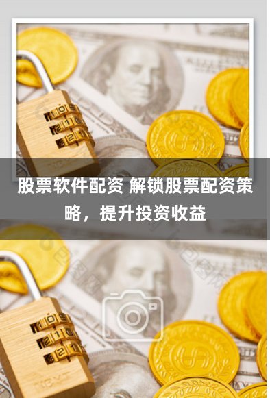 股票软件配资 解锁股票配资策略，提升投资收益