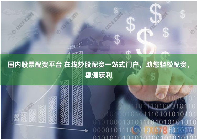 国内股票配资平台 在线炒股配资一站式门户，助您轻松配资，稳健获利