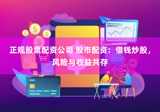 正规股票配资公司 股市配资：借钱炒股，风险与收益共存