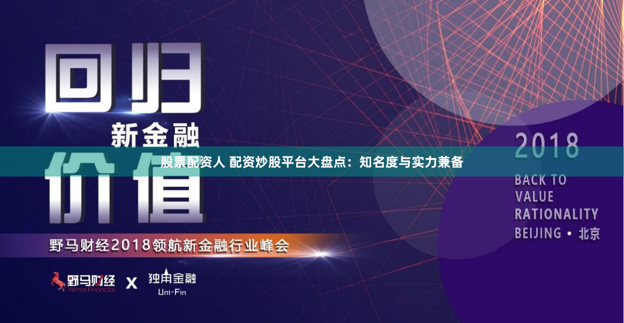 股票配资人 配资炒股平台大盘点：知名度与实力兼备