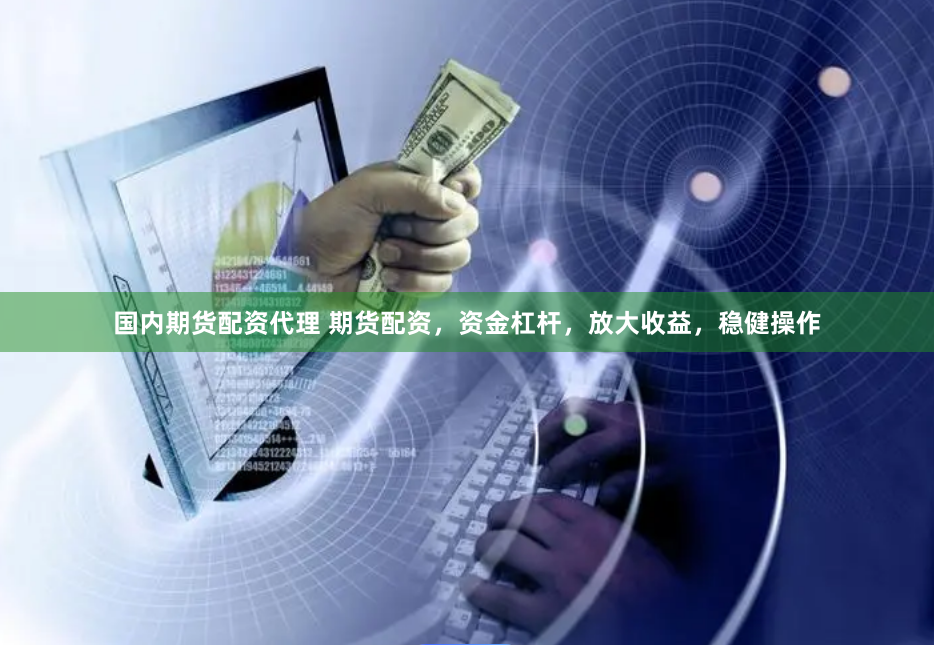 国内期货配资代理 期货配资，资金杠杆，放大收益，稳健操作