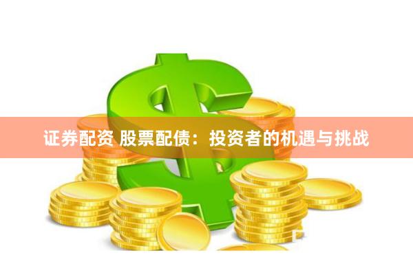 证券配资 股票配债：投资者的机遇与挑战