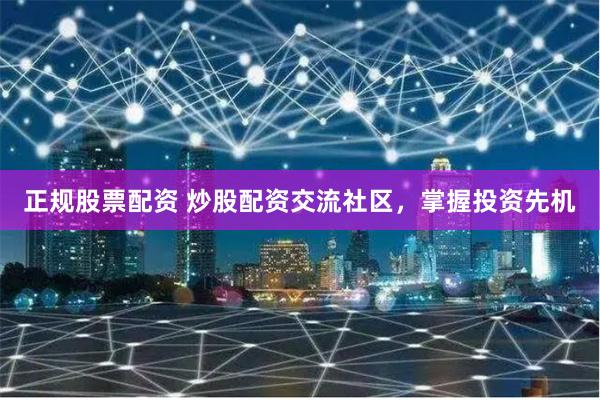 正规股票配资 炒股配资交流社区，掌握投资先机