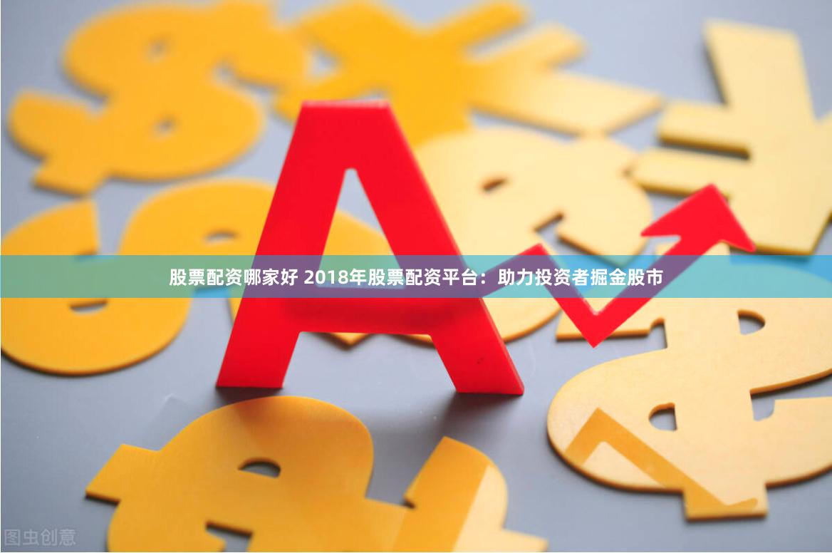 股票配资哪家好 2018年股票配资平台：助力投资者掘金股市