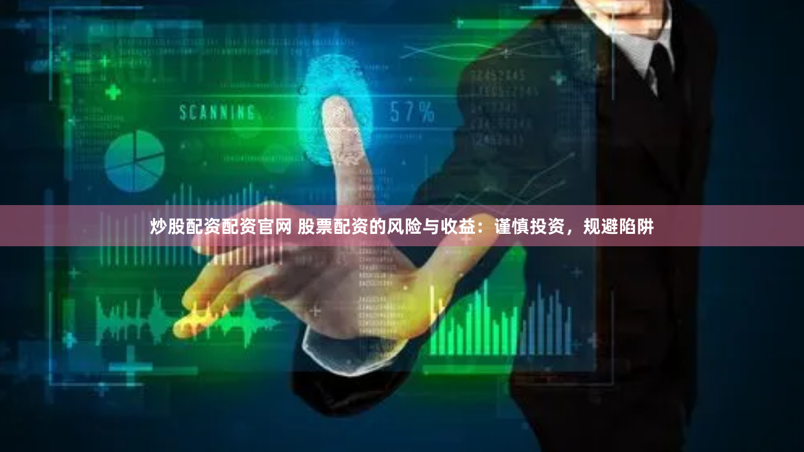 炒股配资配资官网 股票配资的风险与收益：谨慎投资，规避陷阱