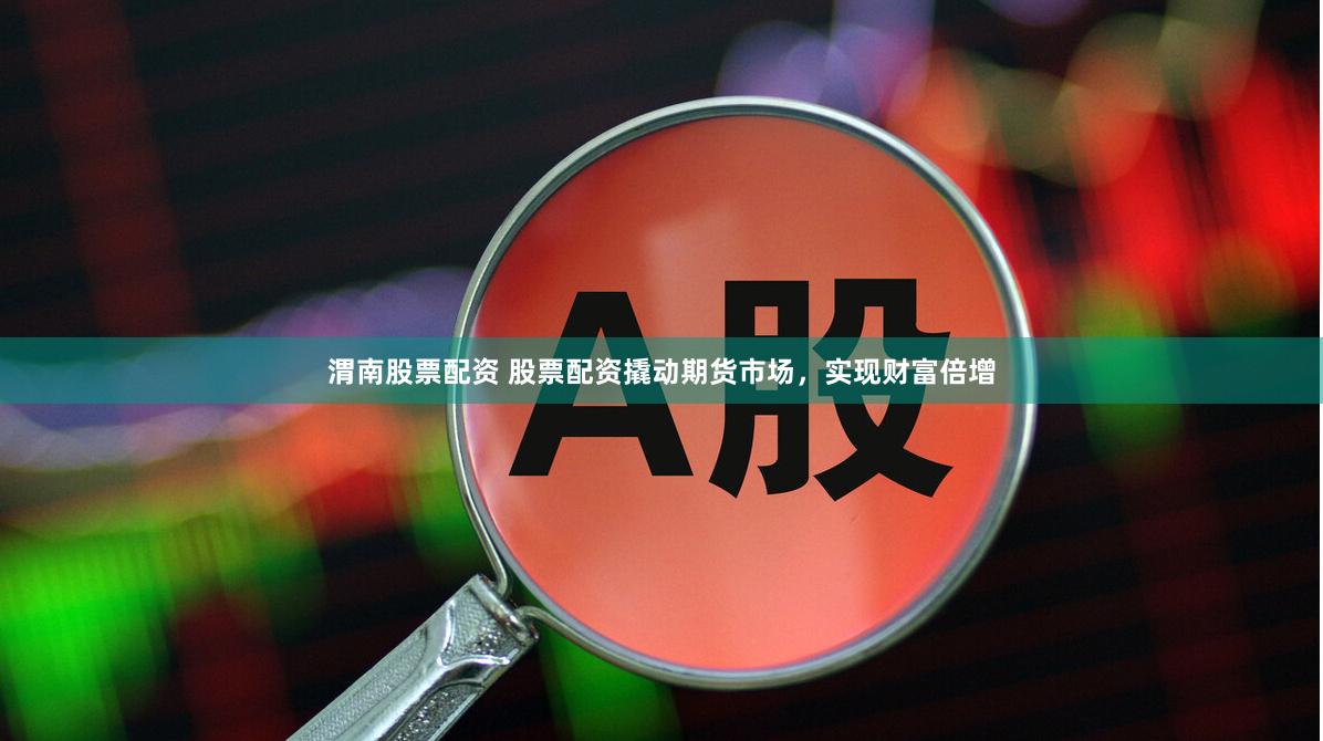 渭南股票配资 股票配资撬动期货市场，实现财富倍增