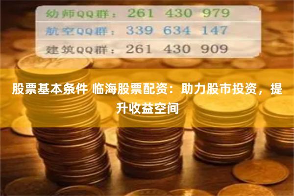股票基本条件 临海股票配资：助力股市投资，提升收益空间