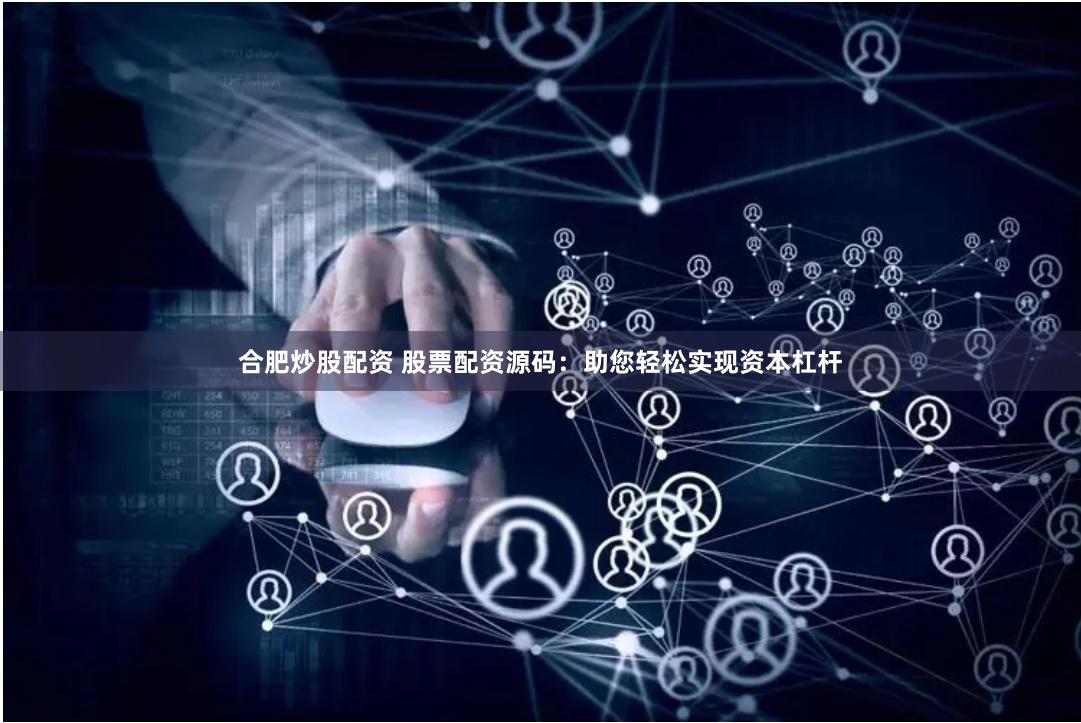 合肥炒股配资 股票配资源码：助您轻松实现资本杠杆