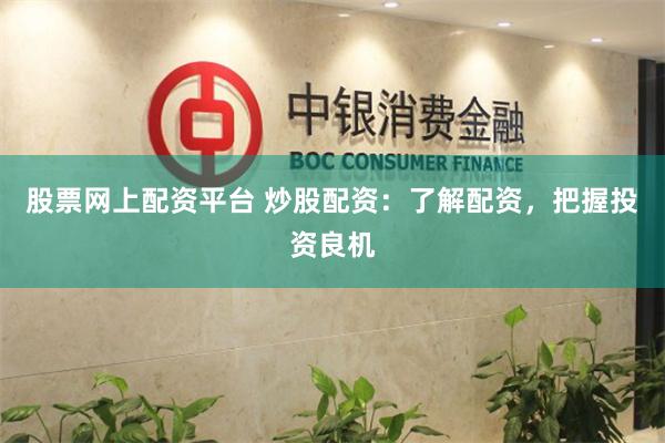 股票网上配资平台 炒股配资：了解配资，把握投资良机