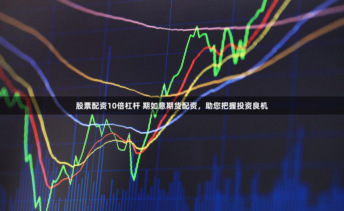 股票配资10倍杠杆 期如意期货配资，助您把握投资良机