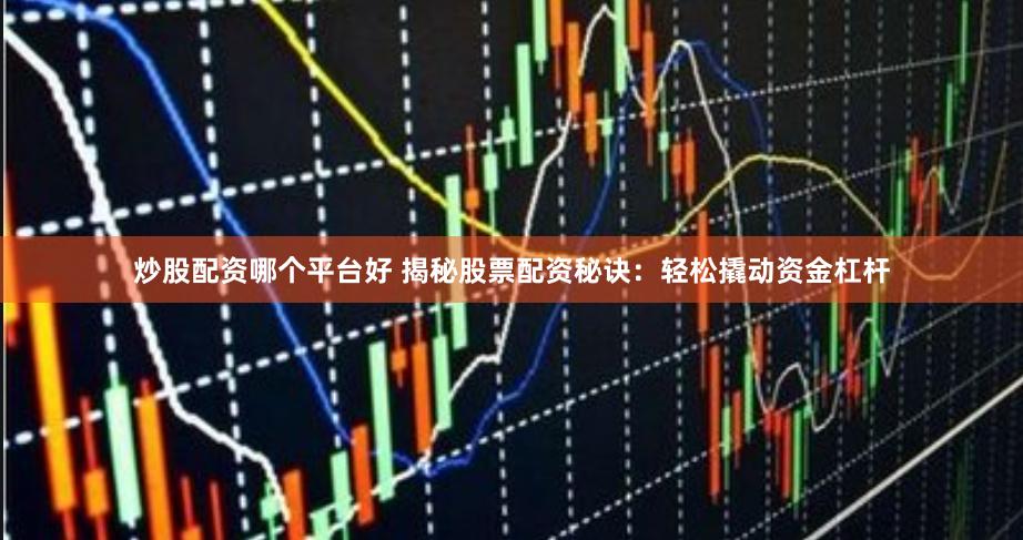 炒股配资哪个平台好 揭秘股票配资秘诀：轻松撬动资金杠杆