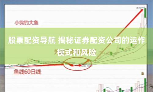 股票配资导航 揭秘证券配资公司的运作模式和风险