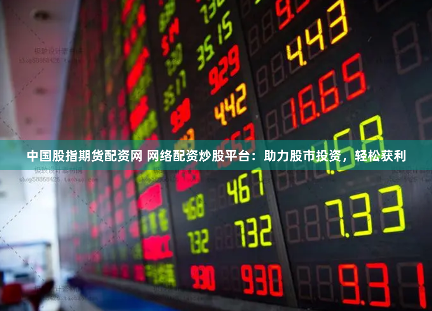 中国股指期货配资网 网络配资炒股平台：助力股市投资，轻松获利