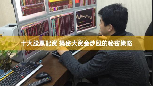 十大股票配资 揭秘大资金炒股的秘密策略