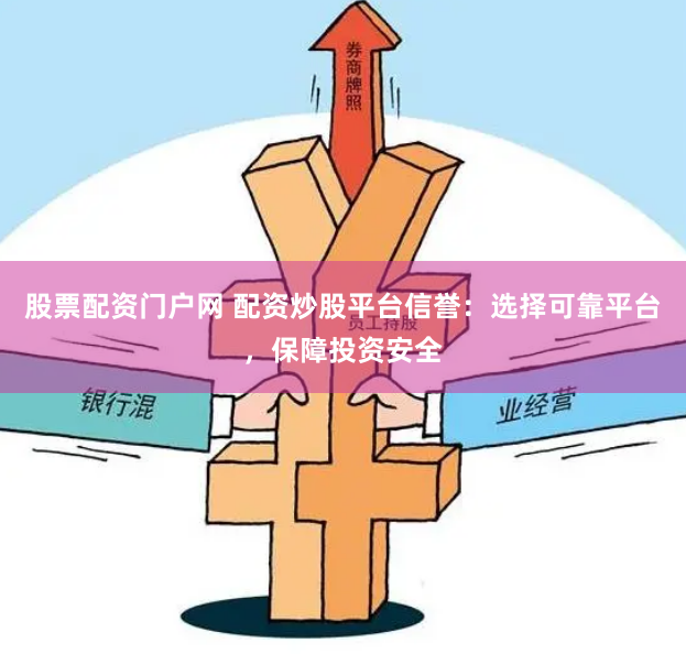股票配资门户网 配资炒股平台信誉:选择可靠平台,保障投资安全