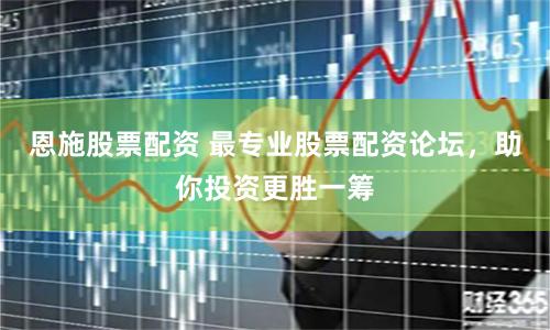 恩施股票配资 最专业股票配资论坛,助你投资更胜一筹
