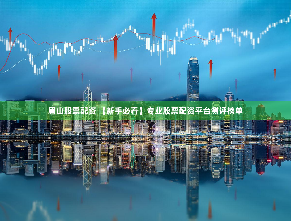 眉山股票配资 【新手必看】专业股票配资平台测评榜单