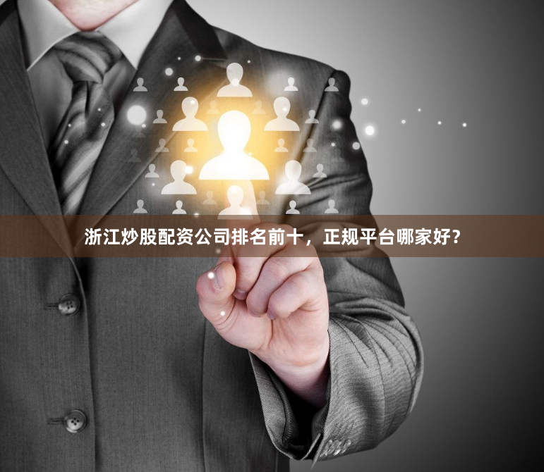 浙江炒股配资公司排名前十,正规平台哪家好?