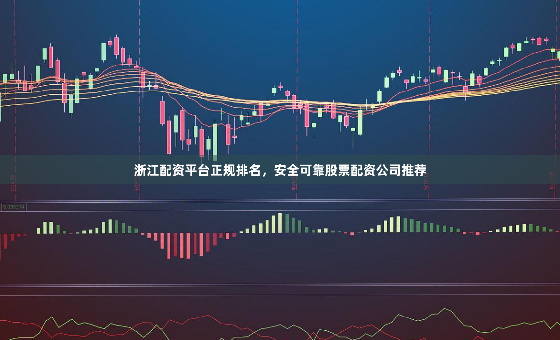 浙江配资平台正规排名，安全可靠股票配资公司推荐