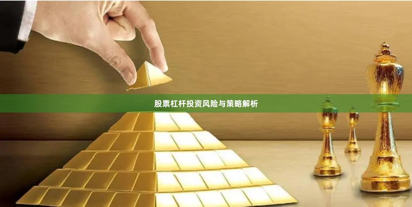 股票杠杆投资风险与策略解析