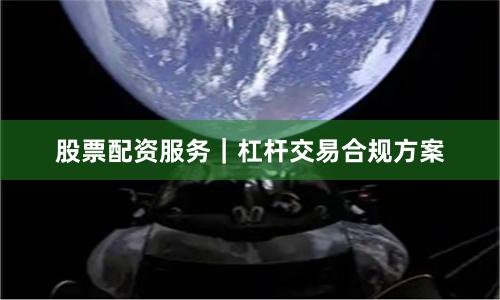 股票配资服务｜杠杆交易合规方案