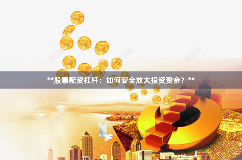**股票配资杠杆:如何安全放大投资资金?**