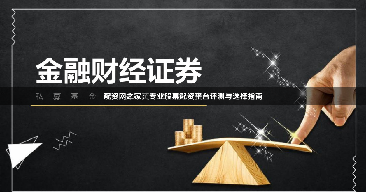 配资网之家：专业股票配资平台评测与选择指南