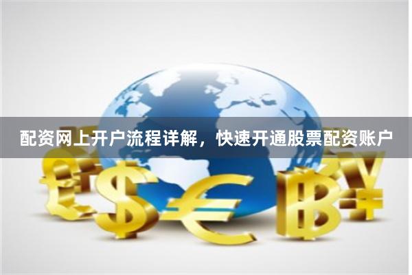 配资网上开户流程详解，快速开通股票配资账户