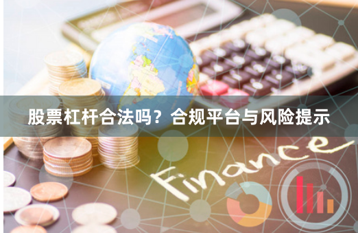 股票杠杆合法吗？合规平台与风险提示