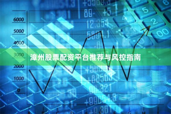 漳州股票配资平台推荐与风控指南