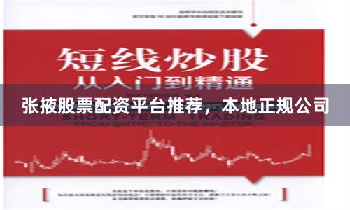 张掖股票配资平台推荐，本地正规公司