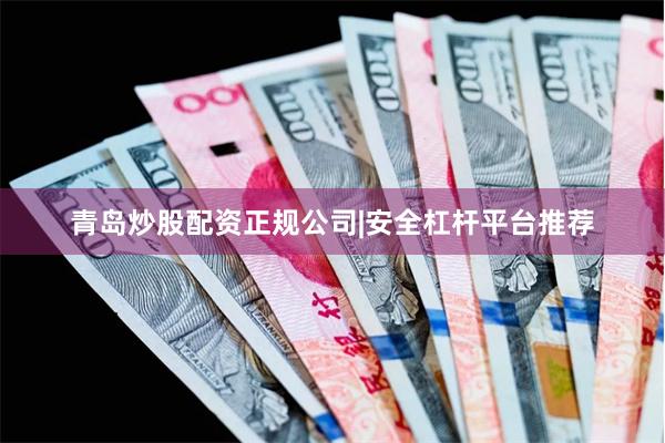 青岛炒股配资正规公司|安全杠杆平台推荐