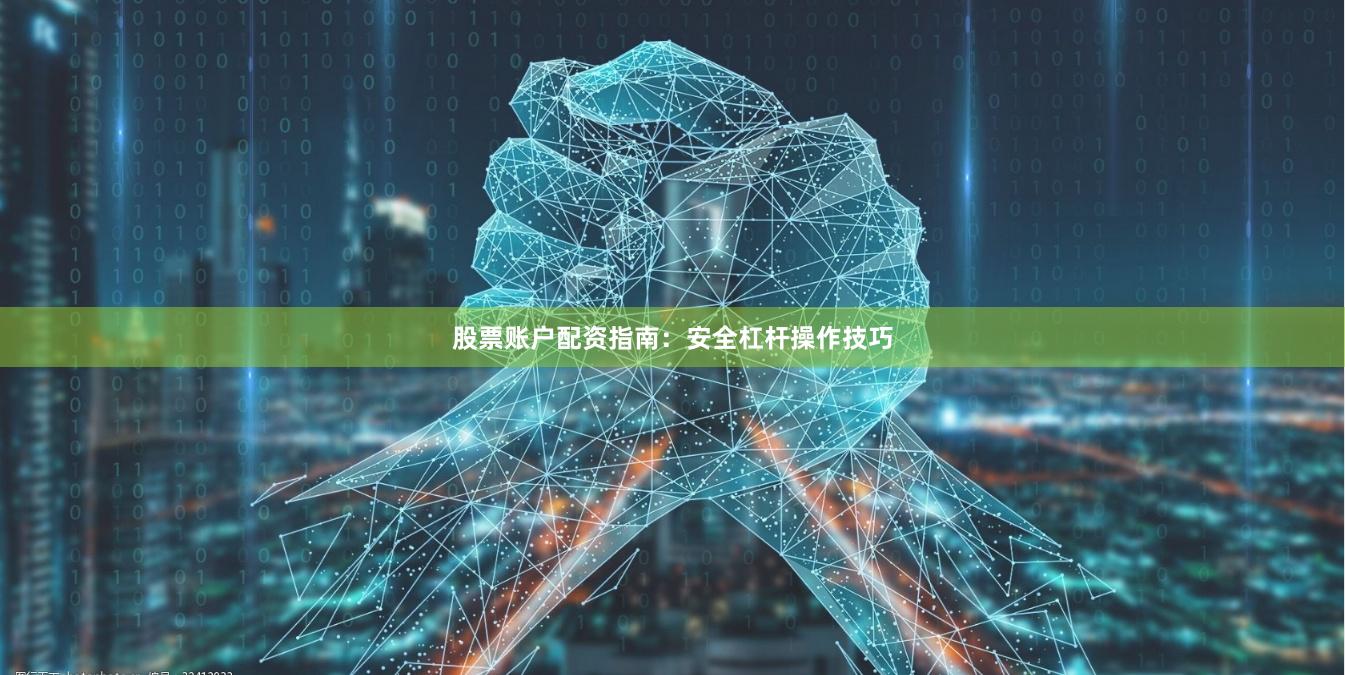 股票账户配资指南：安全杠杆操作技巧