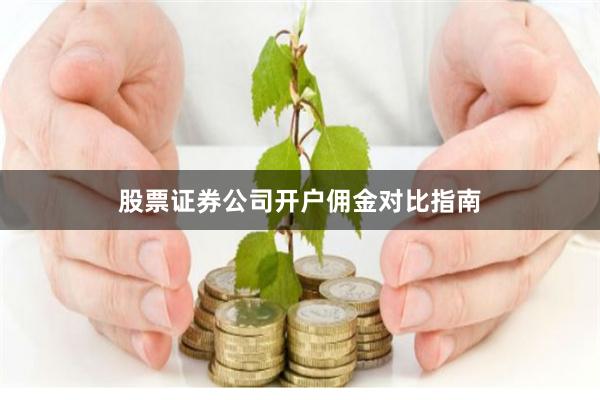 股票证券公司开户佣金对比指南