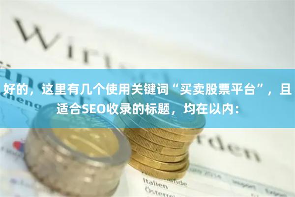 好的，这里有几个使用关键词“买卖股票平台”，且适合SEO收录的标题，均在以内：