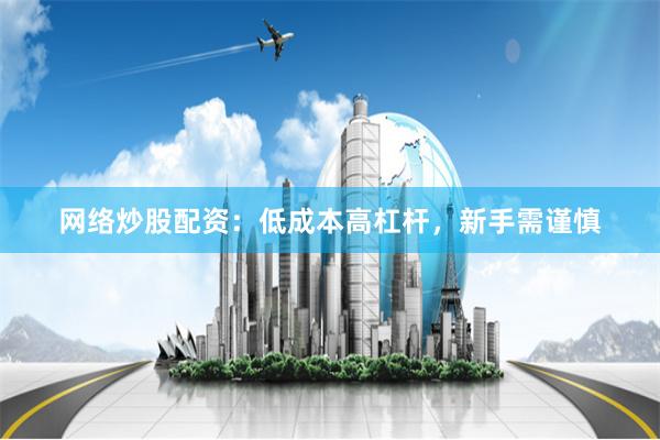 网络炒股配资：低成本高杠杆，新手需谨慎