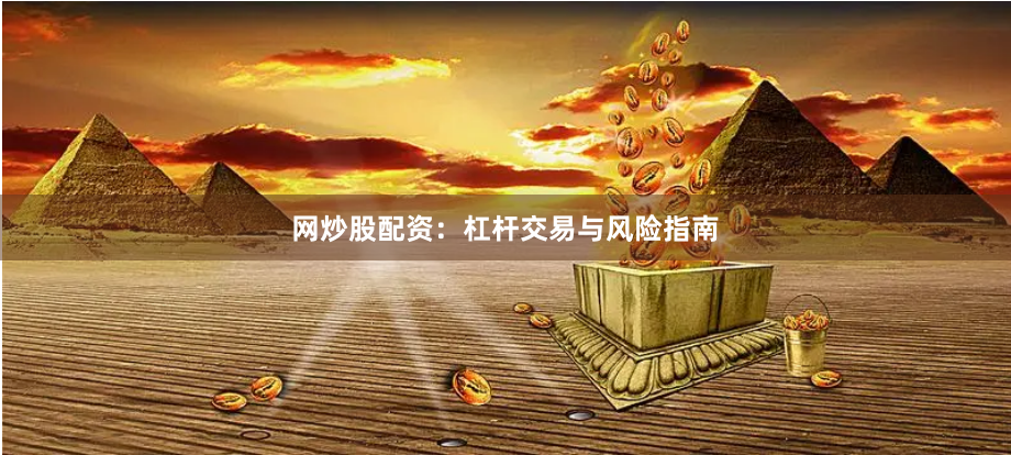 网炒股配资:杠杆交易与风险指南