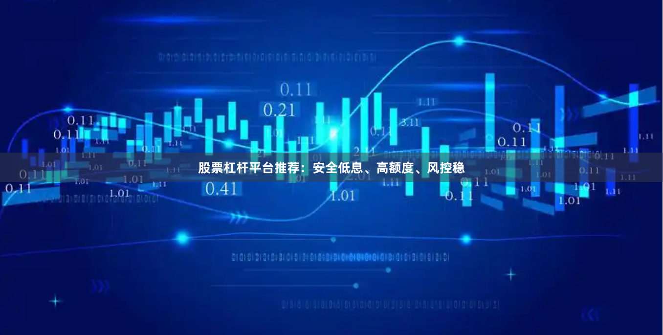 股票杠杆平台推荐：安全低息、高额度、风控稳