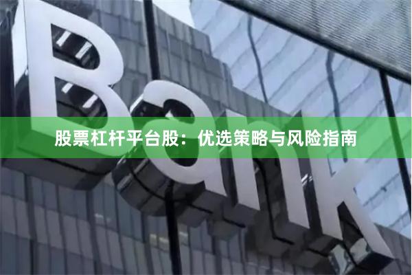 股票杠杆平台股：优选策略与风险指南