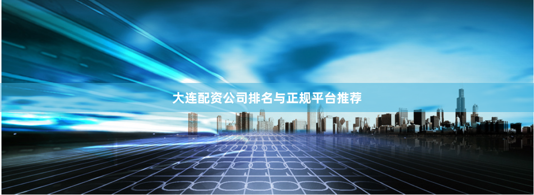 大连配资公司排名与正规平台推荐