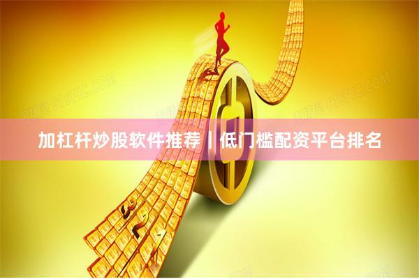 加杠杆炒股软件推荐|低门槛配资平台排名
