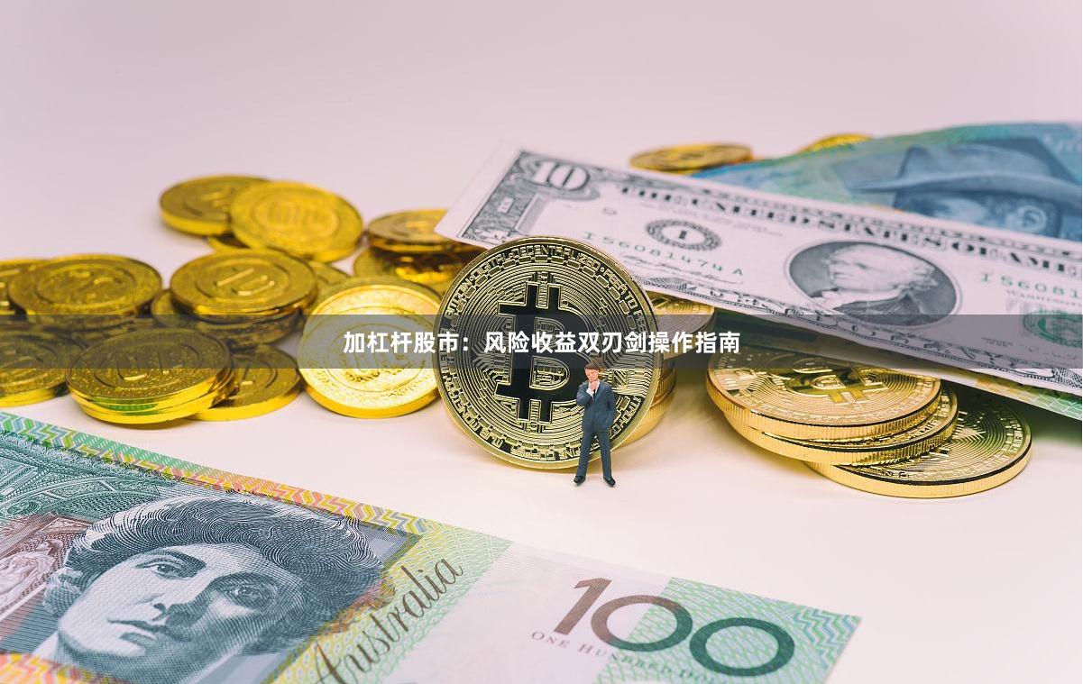 加杠杆股市:风险收益双刃剑操作指南