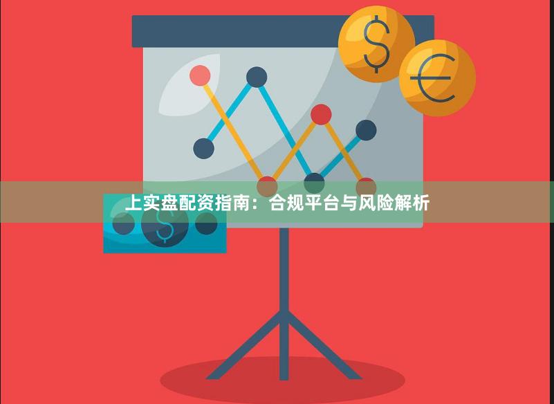 上实盘配资指南：合规平台与风险解析