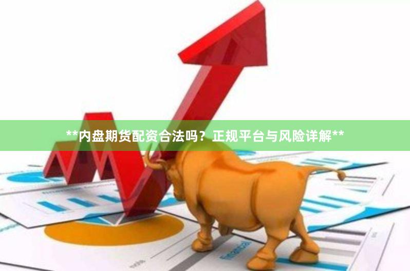 **内盘期货配资合法吗?正规平台与风险详解**